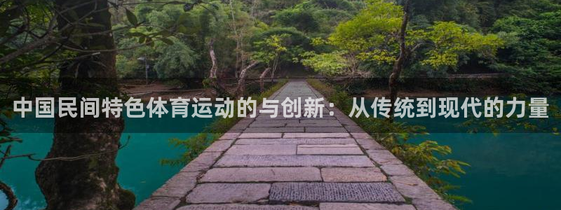 风速体育app下载官网最新版：中国民间特色体育运动的与创新：从传统到现代的力量