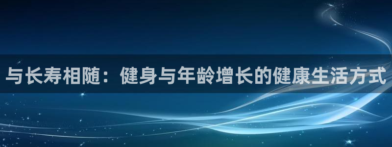 风速体育：与长寿相随：健身与年龄增长的健康生活方式