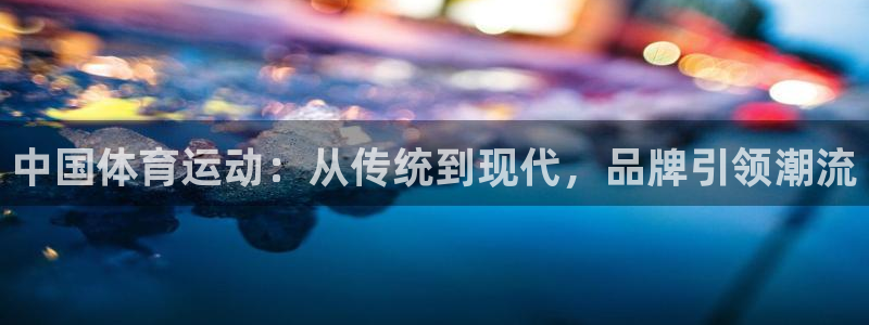 风速体育nba直播：中国体育运动：从传统到现代，品牌引领潮流