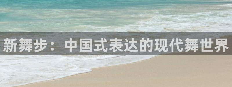 风速体育下载：新舞步：中国式表达的现代舞世界