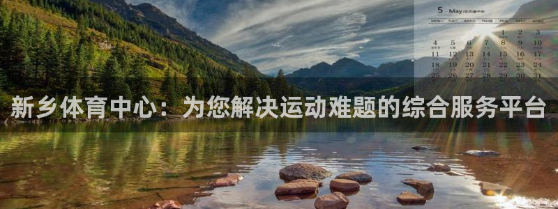 风速体育app官方下载：新乡体育中心：为您解决运动难题的综合服务平台