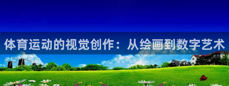 风速体育app：体育运动的视觉创作：从绘画到数字艺术