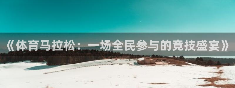 风速体育直播app：《体育马拉松：一场全民参与的竞技盛宴》