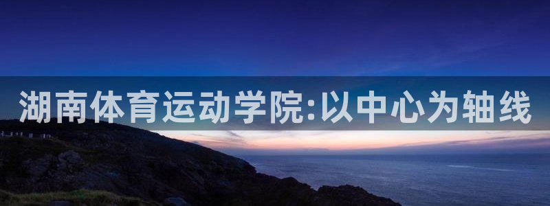 风速体育nba免费直播：湖南体育运动学院:以中心为轴线
